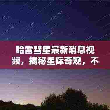 哈雷彗星最新消息视频,揭秘星际奇观,不容错过!