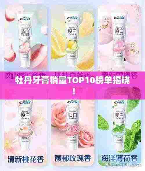 牡丹牙膏销量TOP10榜单揭晓！