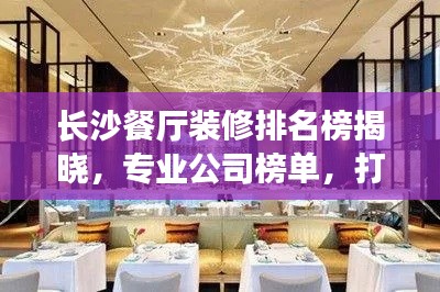 长沙餐厅装修排名榜揭晓,专业公司榜单,打造舒适就餐环境!