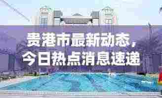 贵港市最新动态,今日热点消息速递