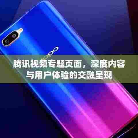 腾讯视频专题页面,深度内容与用户体验的交融呈现