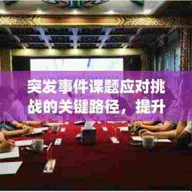 突发事件课题应对挑战的关键路径,提升应对能力的策略与方法