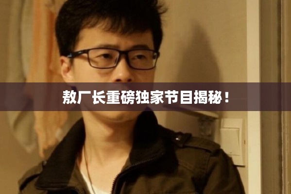 敖厂长重磅独家节目揭秘!