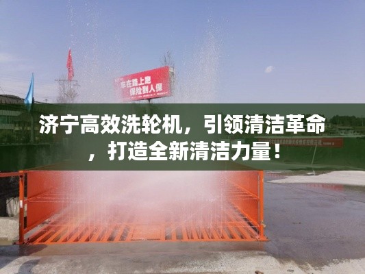 济宁高效洗轮机,引领清洁革命,打造全新清洁力量!