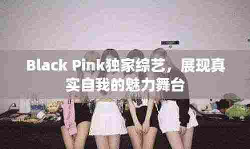 Black Pink独家综艺，展现真实自我的魅力舞台