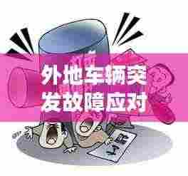 外地车辆突发故障应对策略及预防措施全攻略