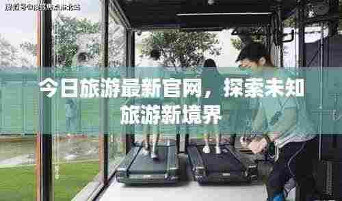 今日旅游最新官网,探索未知旅游新境界