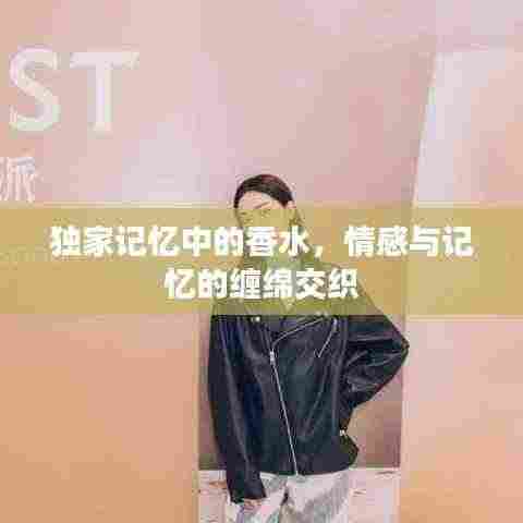 独家记忆中的香水,情感与记忆的缠绵交织