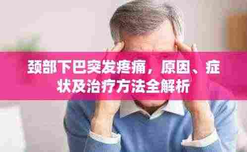 颈部下巴突发疼痛,原因、症状及治疗方法全解析