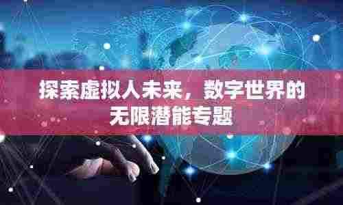 探索虚拟人未来,数字世界的无限潜能专题