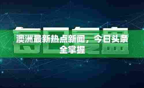 澳洲最新热点新闻,今日头条全掌握
