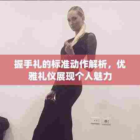 握手礼的标准动作解析，优雅礼仪展现个人魅力